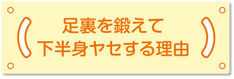 足裏を鍛えて下半身ヤセする理由