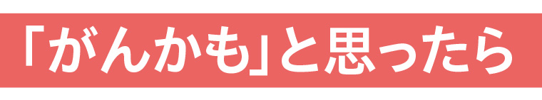 「がんかも」と思ったら