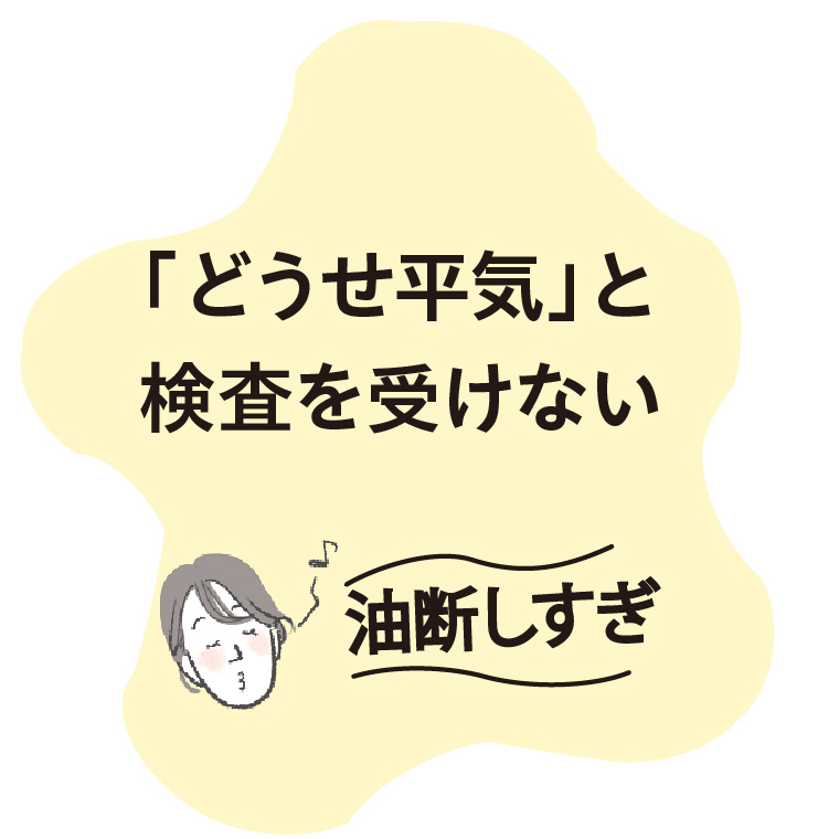 「どうせ平気」と検査を受けない