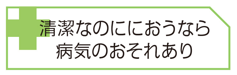 清潔なのににおうなら病気のおそれあり