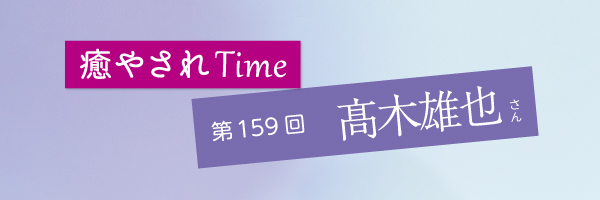 癒やされTime「髙木雄也さん」